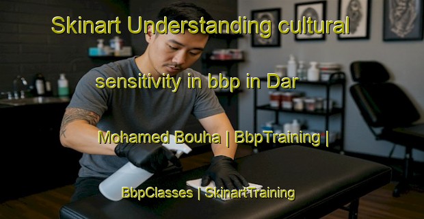 Skinart Understanding cultural sensitivity in bbp in Dar Mohamed Bouha | BbpTraining | BbpClasses | SkinartTraining-Morocco